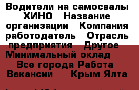 Водители на самосвалы ХИНО › Название организации ­ Компания-работодатель › Отрасль предприятия ­ Другое › Минимальный оклад ­ 1 - Все города Работа » Вакансии   . Крым,Ялта